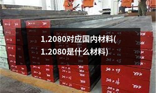 1.2080对应国内材料(1.2080是什么材料)
