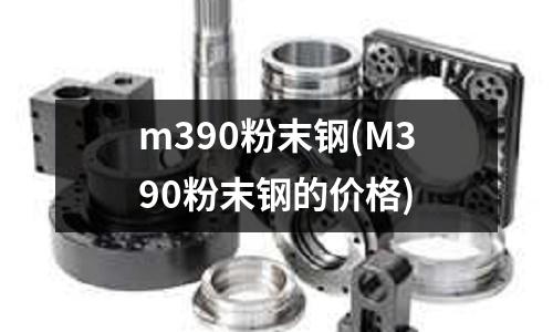 m390粉末钢(M390粉末钢的价格)
