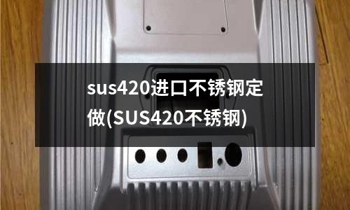 sus420进口不锈钢定做(SUS420不锈钢)