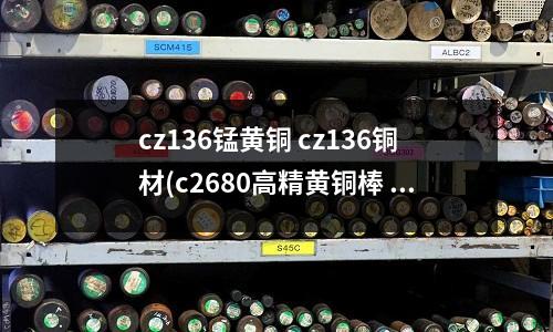 cz136锰黄铜 cz136铜材(c2680高精黄铜棒 c2680黄铜)
