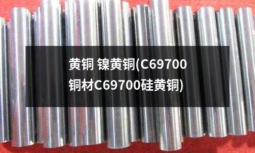 黄铜 镍黄铜(C69700铜材C69700硅黄铜)