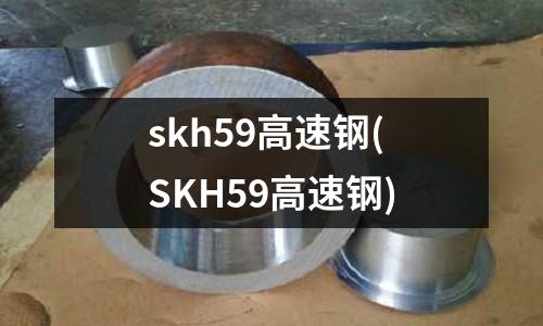 skh59高速钢(SKH59高速钢)