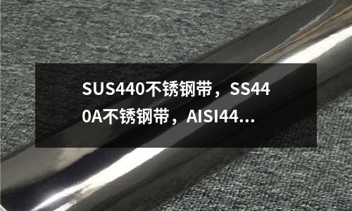 SUS440不锈钢带,SS440A不锈钢带,AISI440B不锈钢带,不锈钢板(卷)价格/批发报价/生产厂家/参数