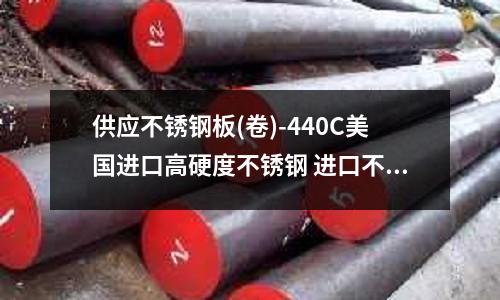 供应不锈钢板(卷)-440C美国进口高硬度不锈钢 进口不锈钢材质