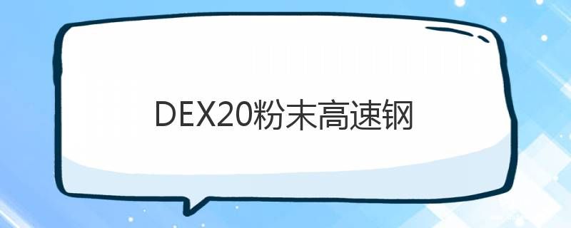 DEX20粉末高速钢 DEX20粉末高速钢