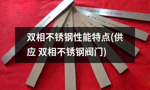 双相不锈钢性能特点(供应 双相不锈钢阀门)