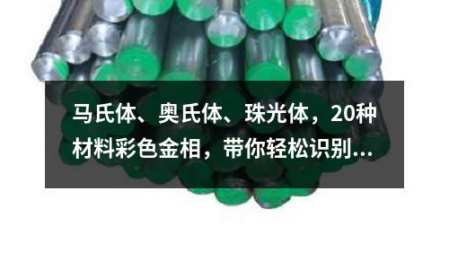 马氏体、奥氏体、珠光体,20种材料彩色金相,带你轻松识别!