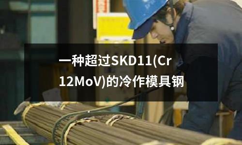 一种超过SKD11(Cr12MoV)的冷作模具钢