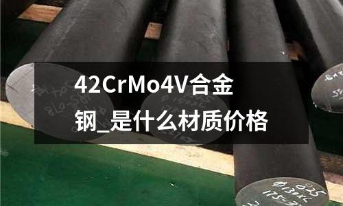 42CrMo4V合金钢_是什么材质价格