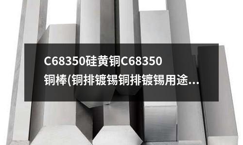 C68350硅黄铜C68350铜棒(铜排镀锡铜排镀锡用途黄铜铜排镀锡)