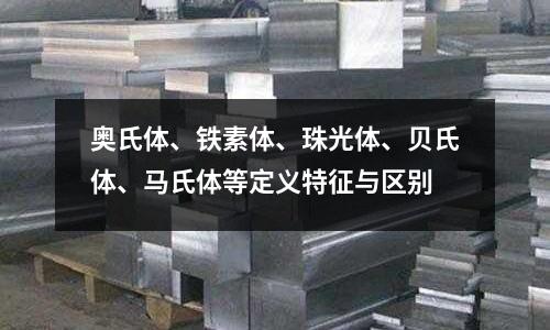 奥氏体、铁素体、珠光体、贝氏体、马氏体等定义特征与区别