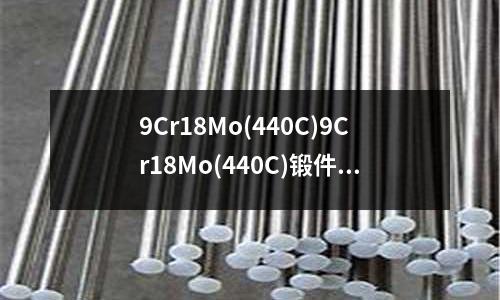 9Cr18Mo(440C)9Cr18Mo(440C)锻件9Cr18Mo(440C)钢锭9Cr18Mo(440C)电渣锭9Cr18Mo(440C)价格9Cr18Mo(440C)现货13035652423