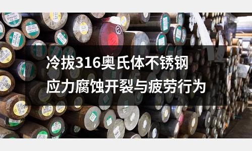 冷拔316奥氏体不锈钢应力腐蚀开裂与疲劳行为
