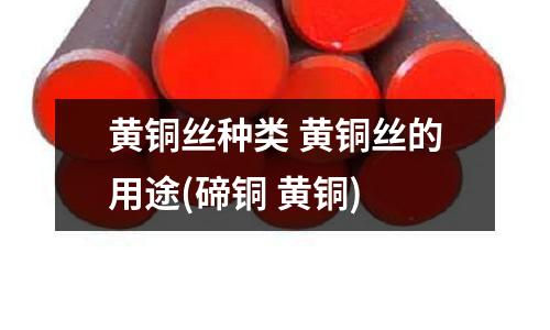 黄铜丝种类 黄铜丝的用途(碲铜 黄铜)