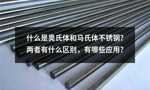 什么是奥氏体和马氏体不锈钢?两者有什么区别,有哪些应用?