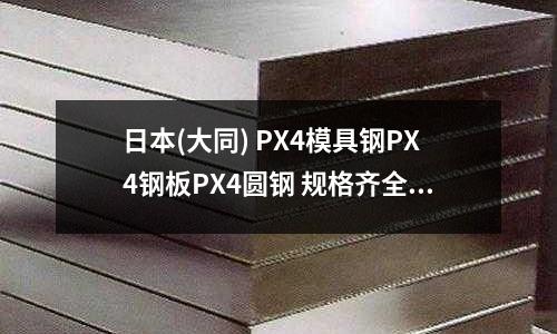 日本(大同) PX4模具钢PX4钢板PX4圆钢 规格齐全现货直销
