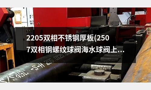 2205双相不锈钢厚板(2507双相钢螺纹球阀海水球阀上海誉鹤)