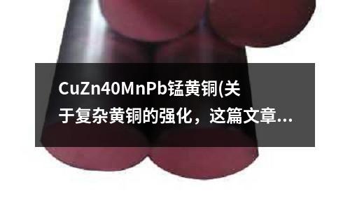 CuZn40MnPb锰黄铜(关于复杂黄铜的强化,这篇文章讲得很清楚)