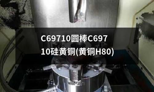 C69710圆棒C69710硅黄铜(黄铜H80)