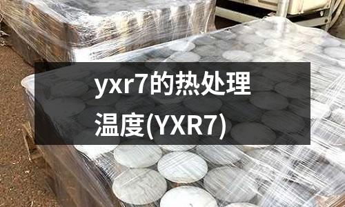 yxr7的热处理温度(YXR7)