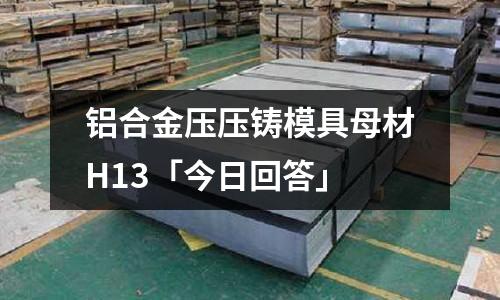 铝合金压压铸模具母材H13「今日回答」