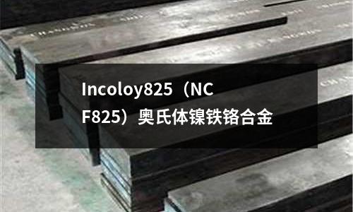 Incoloy825(NCF825)奥氏体镍铁铬合金