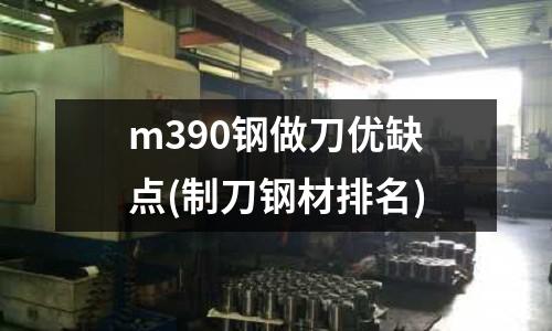 m390钢做刀优缺点(制刀钢材排名)