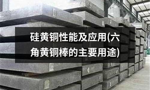 硅黄铜性能及应用(六角黄铜棒的主要用途)