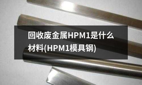回收废金属HPM1是什么材料(HPM1模具钢)