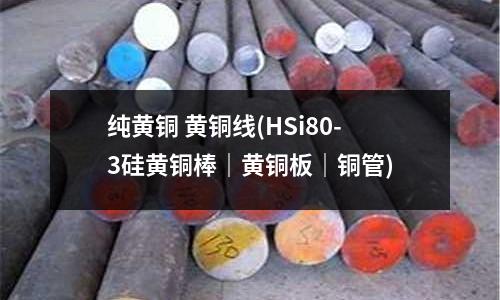 纯黄铜 黄铜线(HSi80-3硅黄铜棒|黄铜板|铜管)