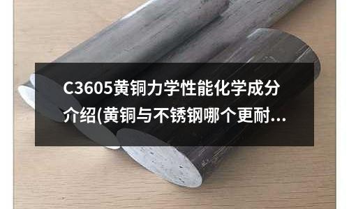 C3605黄铜力学性能化学成分介绍(黄铜与不锈钢哪个更耐磨?)
