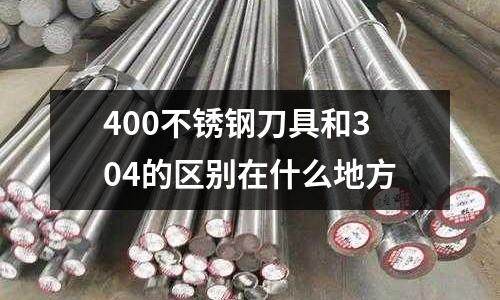 400不锈钢刀具和304的区别在什么地方