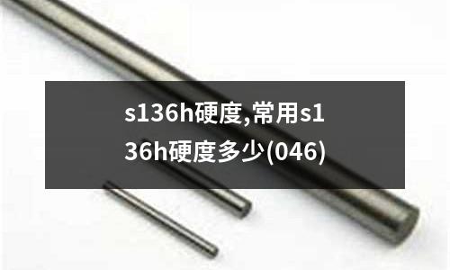 s136h硬度,常用s136h硬度多少(046)