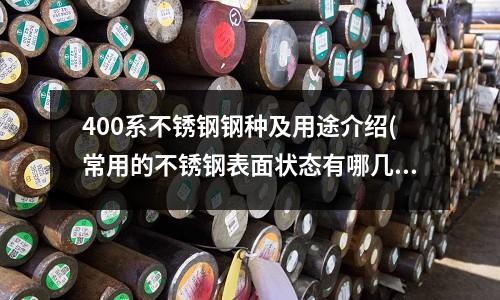 400系不锈钢钢种及用途介绍(常用的不锈钢表面状态有哪几种?)