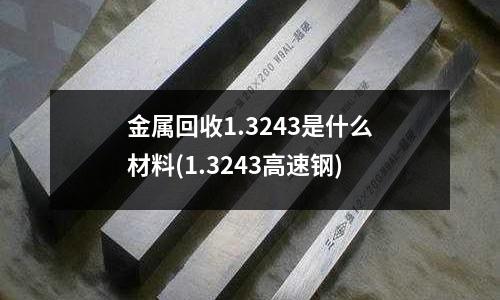 金属回收1.3243是什么材料(1.3243高速钢)