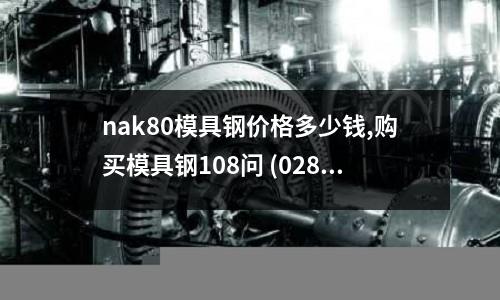 nak80模具钢价格多少钱,购买模具钢108问 (028)