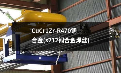 CuCr1Zr-R470铜合金(s212铜合金焊丝)