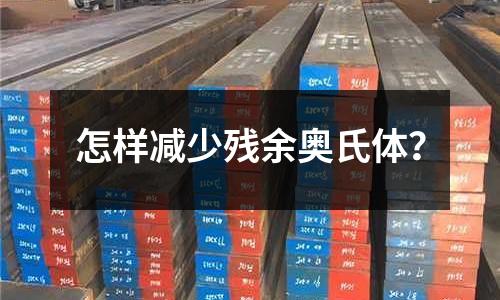 怎样减少残余奥氏体?