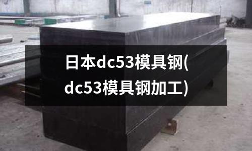 日本dc53模具钢(dc53模具钢加工)