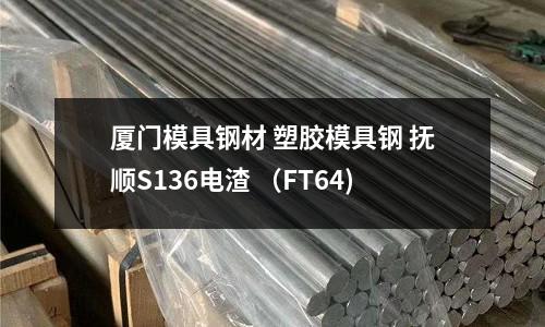 厦门模具钢材 塑胶模具钢 抚顺S136电渣 (FT64)