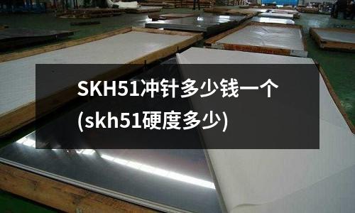 SKH51冲针多少钱一个(skh51硬度多少)