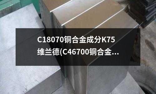 C18070铜合金成分K75 维兰德(C46700铜合金 C46700铜带)