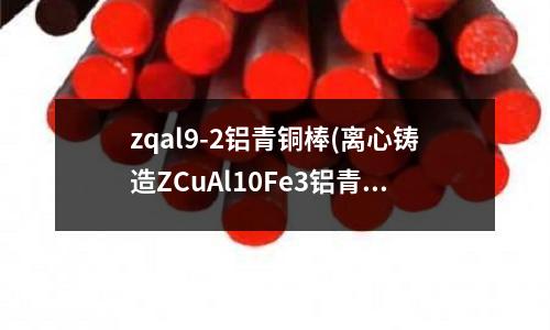 zqal9-2铝青铜棒(离心铸造ZCuAl10Fe3铝青铜铜套)