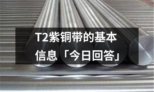 T2紫铜带的基本信息「今日回答」