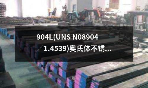 904L(UNS N08904/1.4539)奥氏体不锈钢