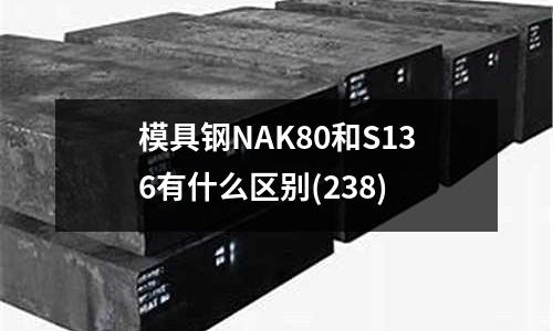 模具钢NAK80和S136有什么区别(238)