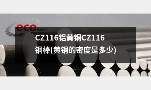 CZ116铝黄铜CZ116铜棒(黄铜的密度是多少)