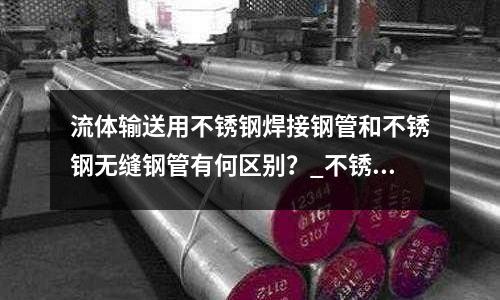流体输送用不锈钢焊接钢管和不锈钢无缝钢管有何区别?_不锈钢价格