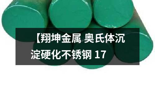 【翔坤金属 奥氏体沉淀硬化不锈钢 17