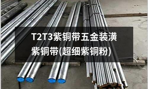 T2T3紫铜带五金装潢紫铜带(超细紫铜粉)